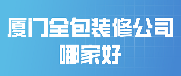 廈門(mén)大的裝修公司_廈門(mén)裝修大公司排名_廈門(mén)裝修公司裝修