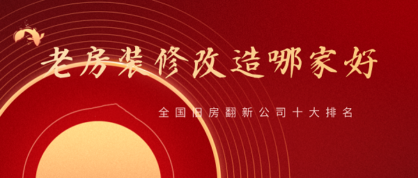 2023全國舊房翻新公司十大排名，舊房改造裝修哪家好？