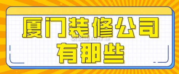 廈門裝修公司有那些，廈門裝修公司排行榜