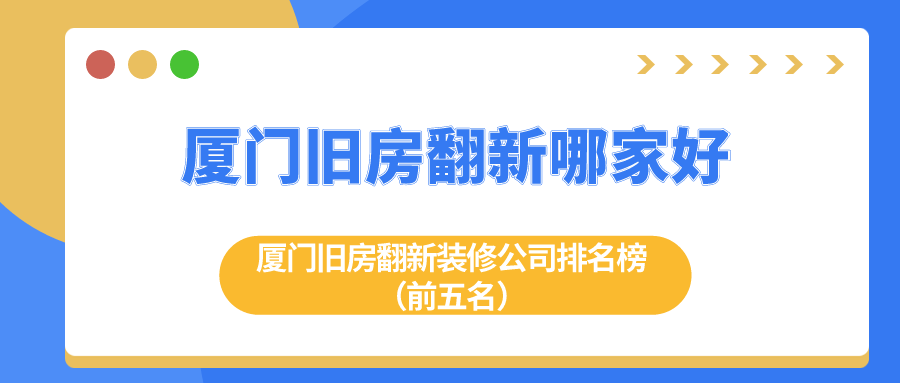 廈門舊房翻新哪家好？廈門舊房翻新裝修公司排名榜（前五名）